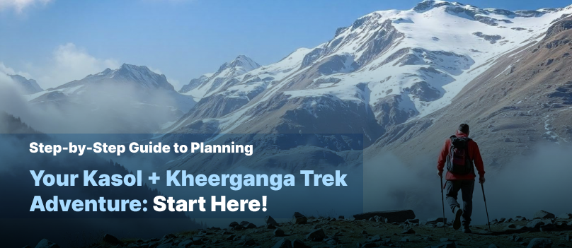 Step-by-Step Guide to Planning Your Kasol + Kheerganga Trek Adventure: Start Here!