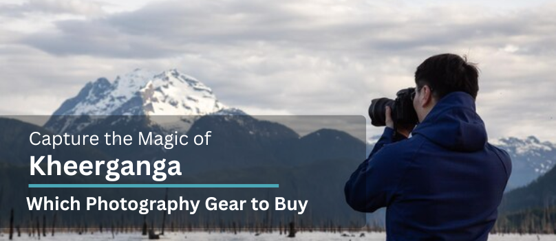 Capture The Magic of Kheerganga: Which Photography Gear To Buy