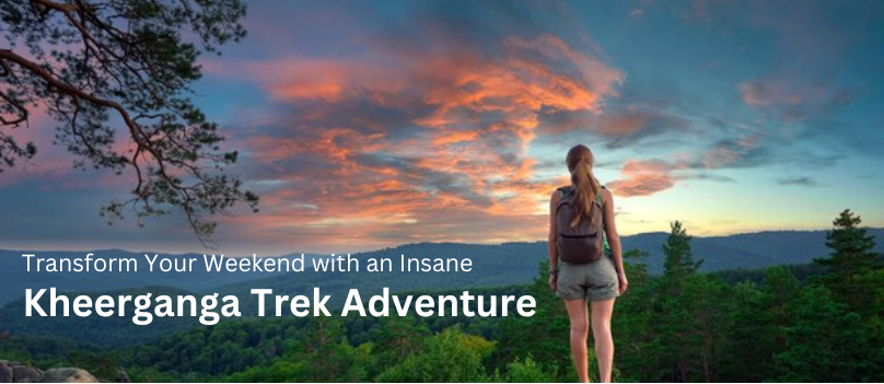 Transform Your Weekend with an Insane Kheerganga Trek Adventure